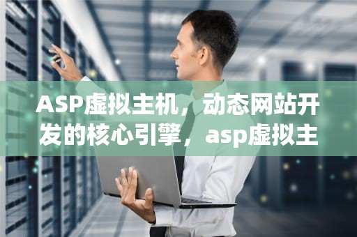 ASP虚拟主机，动态网站开发的核心引擎，asp虚拟主机免费