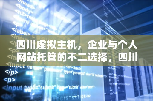 四川虚拟主机，企业与个人网站托管的不二选择，四川虚拟主机生产厂家