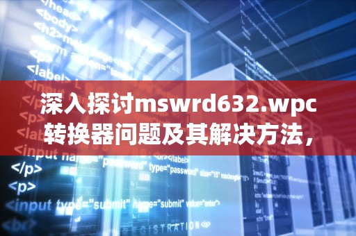深入探讨mswrd632.wpc转换器问题及其解决方法，mswrd632.wpc转换器