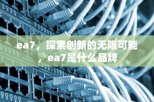 ea7，探索创新的无限可能，ea7是什么品牌