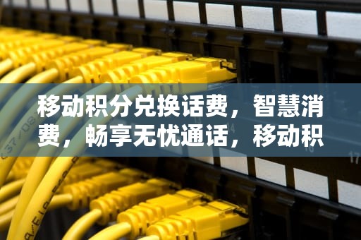 移动积分兑换话费，智慧消费，畅享无忧通话，移动积分兑换话费发什么到10086