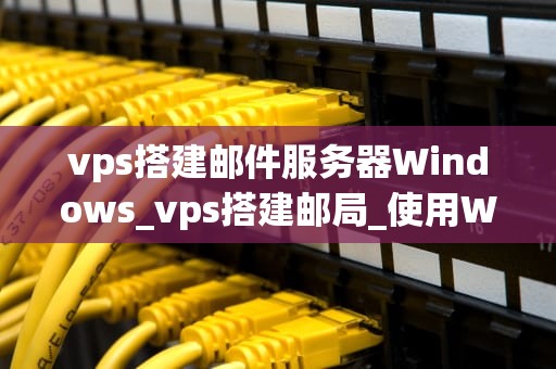 vps搭建邮件服务器Windows_vps搭建邮局_使用Windows VPS搭建邮件服务器