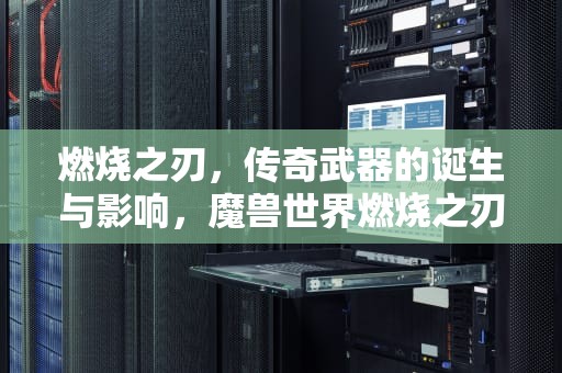 燃烧之刃，传奇武器的诞生与影响，魔兽世界燃烧之刃