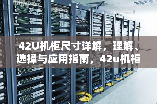 42U机柜尺寸详解，理解、选择与应用指南，42u机柜尺寸长宽高是多少