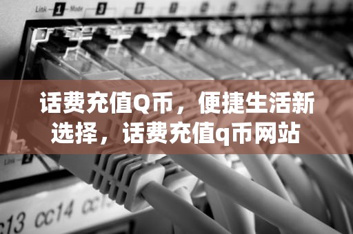 话费充值Q币，便捷生活新选择，话费充值q币网站