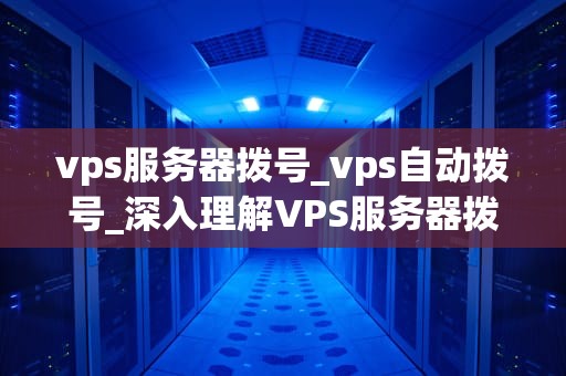 vps服务器拨号_vps自动拨号_深入理解VPS服务器拨号