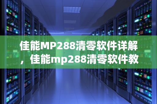 佳能MP288清零软件详解，佳能mp288清零软件教程