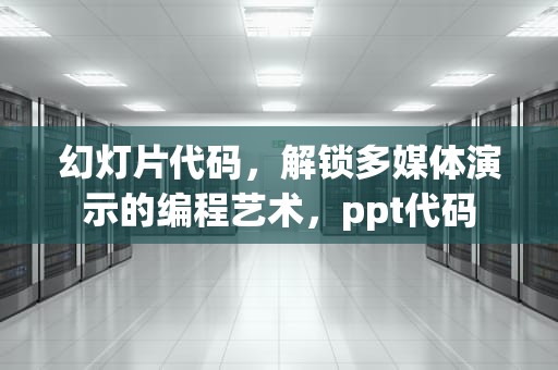 幻灯片代码，解锁多媒体演示的编程艺术，ppt代码