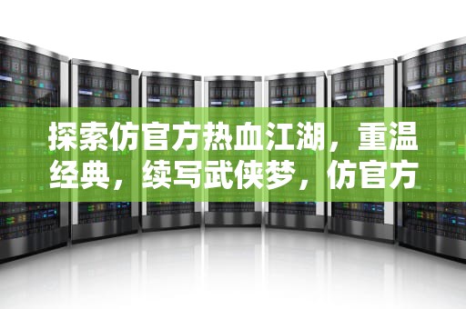 探索仿官方热血江湖，重温经典，续写武侠梦，仿官方热血江湖sf