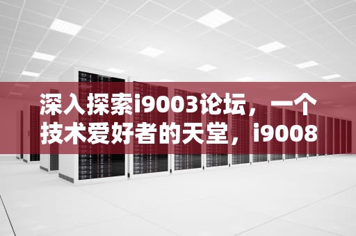 深入探索i9003论坛，一个技术爱好者的天堂，i9008