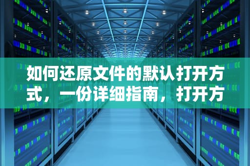 如何还原文件的默认打开方式，一份详细指南，打开方式怎么还原?Win7文件还原默认打开方式方法