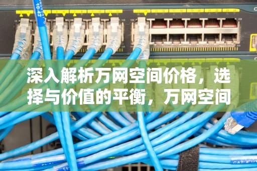 深入解析万网空间价格，选择与价值的平衡，万网空间价格如何