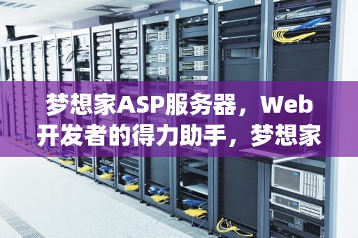 梦想家ASP服务器，Web开发者的得力助手，梦想家asp服务器连接不上