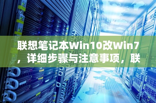 联想笔记本Win10改Win7，详细步骤与注意事项，联想笔记本win10改win7 bios设置方法