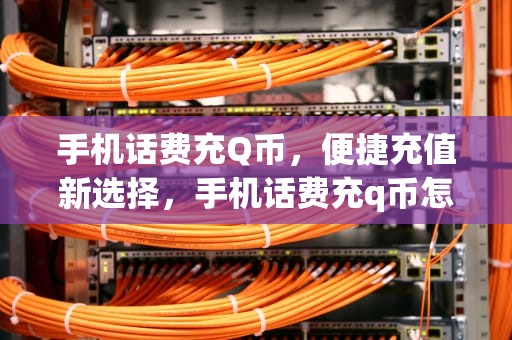 手机话费充Q币，便捷充值新选择，手机话费充q币怎么充
