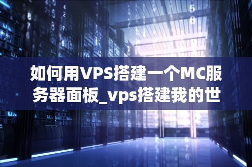 如何用VPS搭建一个MC服务器面板_vps搭建我的世界服务器_如何用VPS搭建一个MC服务器面板