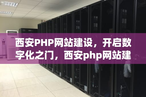 西安PHP网站建设，开启数字化之门，西安php网站建设公司