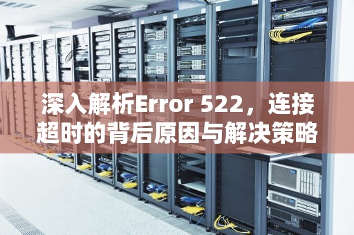 深入解析Error 522，连接超时的背后原因与解决策略，error 522是什么意思