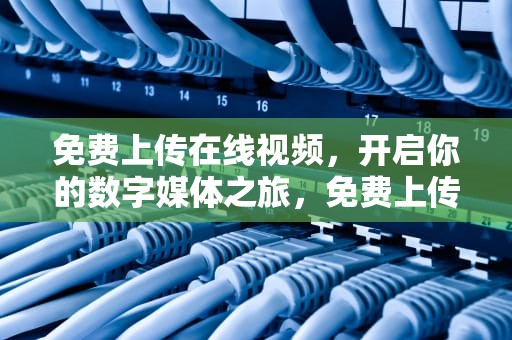 免费上传在线视频，开启你的数字媒体之旅，免费上传视频1997