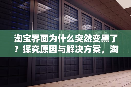 淘宝界面为什么突然变黑了？探究原因与解决方案，淘宝界面为什么突然变黑了呢