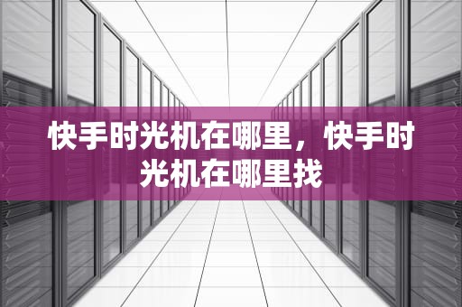 快手时光机在哪里，快手时光机在哪里找