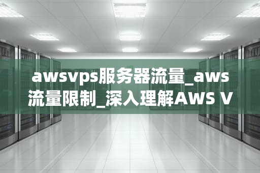 awsvps服务器流量_aws流量限制_深入理解AWS VPS服务器流量