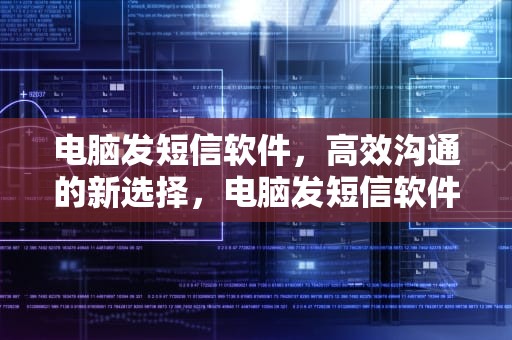 电脑发短信软件，高效沟通的新选择，电脑发短信软件打不开怎么回事