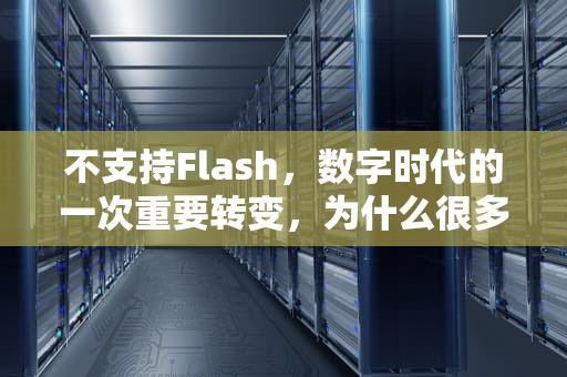 不支持Flash，数字时代的一次重要转变，为什么很多浏览器都不支持flash