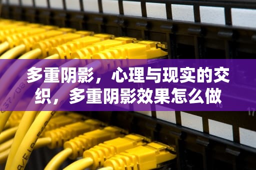 多重阴影，心理与现实的交织，多重阴影效果怎么做