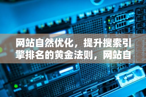 网站自然优化，提升搜索引擎排名的黄金法则，网站自然优化没有或客