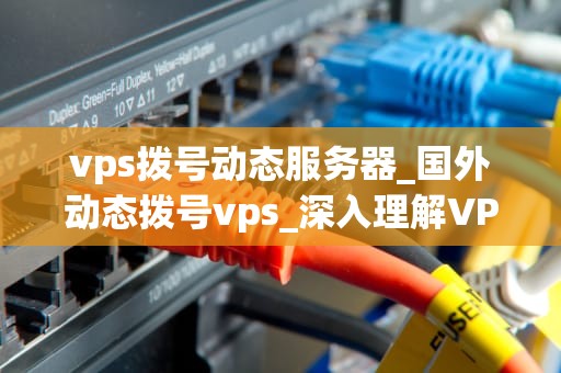 vps拨号动态服务器_国外动态拨号vps_深入理解VPS拨号动态服务器