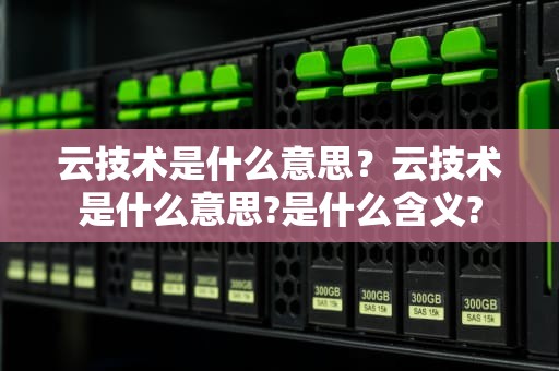 云技术是什么意思？云技术是什么意思?是什么含义?