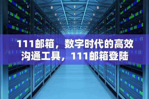 111邮箱，数字时代的高效沟通工具，111邮箱登陆