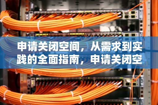 申请关闭空间，从需求到实践的全面指南，申请关闭空间怎么写