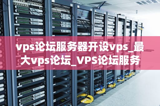 vps论坛服务器开设vps_最大vps论坛_VPS论坛服务器开设VPS的全面指南