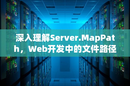 深入理解Server.MapPath，Web开发中的文件路径映射，servermappath方法的主要功能