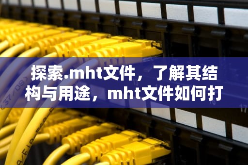 探索.mht文件，了解其结构与用途，mht文件如何打开