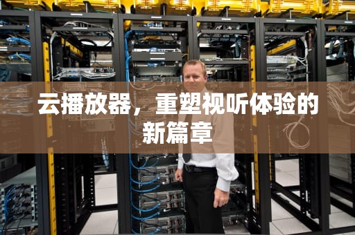 云播放器，重塑视听体验的新篇章