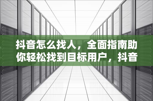 抖音怎么找人，全面指南助你轻松找到目标用户，抖音怎么找人不知道抖音号和昵称