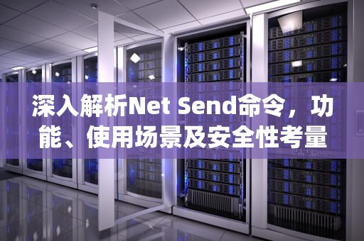 深入解析Net Send命令，功能、使用场景及安全性考量，net send ip "文本信息" 向对方发信息
