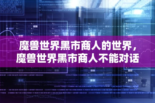 魔兽世界黑市商人的世界，魔兽世界黑市商人不能对话