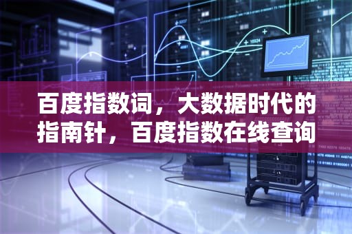 百度指数词，大数据时代的指南针，百度指数在线查询