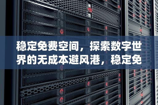 稳定免费空间，探索数字世界的无成本避风港，稳定免费空间app
