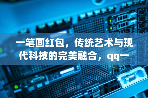 一笔画红包，传统艺术与现代科技的完美融合，qq一笔画红包