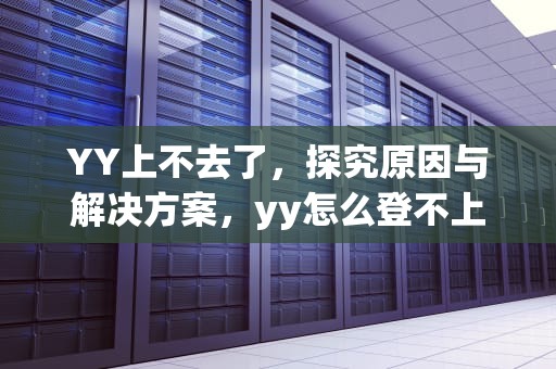 YY上不去了，探究原因与解决方案，yy怎么登不上去