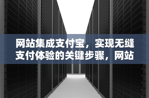 网站集成支付宝，实现无缝支付体验的关键步骤，网站集成支付宝是什么