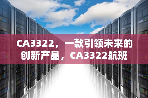 CA3322，一款引领未来的创新产品，CA3322航班