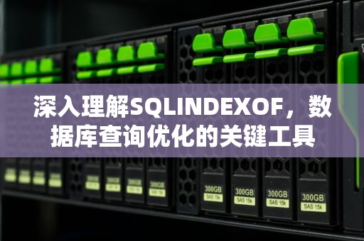深入理解SQLINDEXOF，数据库查询优化的关键工具