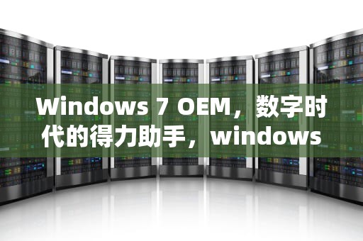 Windows 7 OEM，数字时代的得力助手，windows 7 oem激活工具