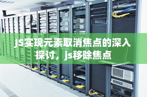 JS实现元素取消焦点的深入探讨，js移除焦点